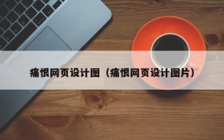 四平痛恨网页设计图（痛恨网页设计图片）