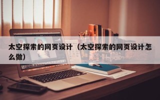 四平太空探索的网页设计（太空探索的网页设计怎么做）