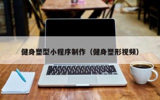 四平健身塑型小程序制作（健身塑形视频）
