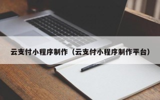 四平云支付小程序制作（云支付小程序制作平台）